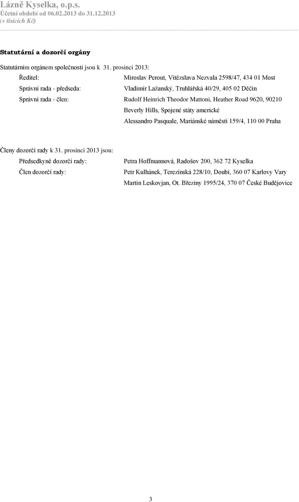 rada - člen: Rudolf Heinrich Theodor Mattoni, Heather Road 9620, 90210 Beverly Hills, Spojené státy americké Alessandro Pasquale, Mariánské náměstí 159/4, 110 00