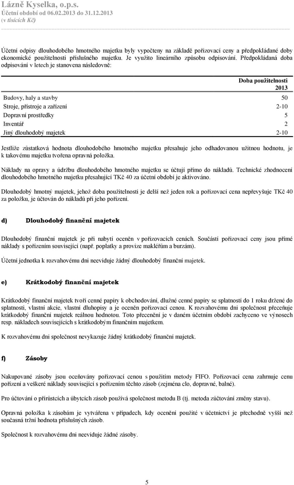 majetek 2-10 Jestliže zůstatková hodnota dlouhodobého hmotného majetku přesahuje jeho odhadovanou užitnou hodnotu, je k takovému majetku tvořena opravná položka.