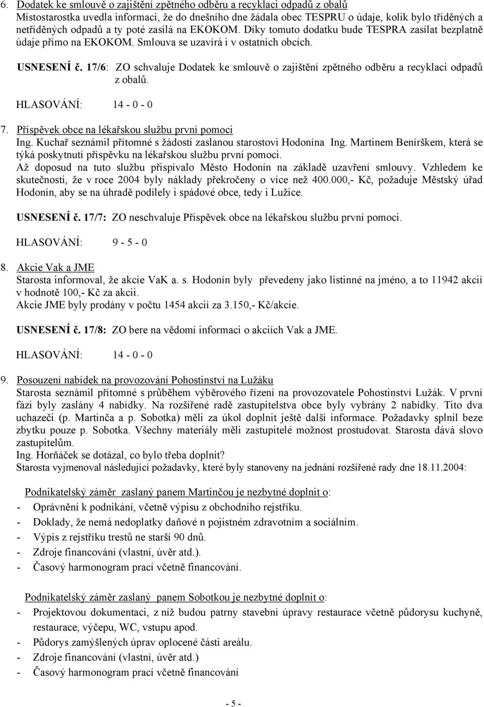 17/6: ZO schvaluje Dodatek ke smlouvě o zajištění zpětného odběru a recyklaci odpadů z obalů. 7. Příspěvek obce na lékařskou službu první pomoci Ing.