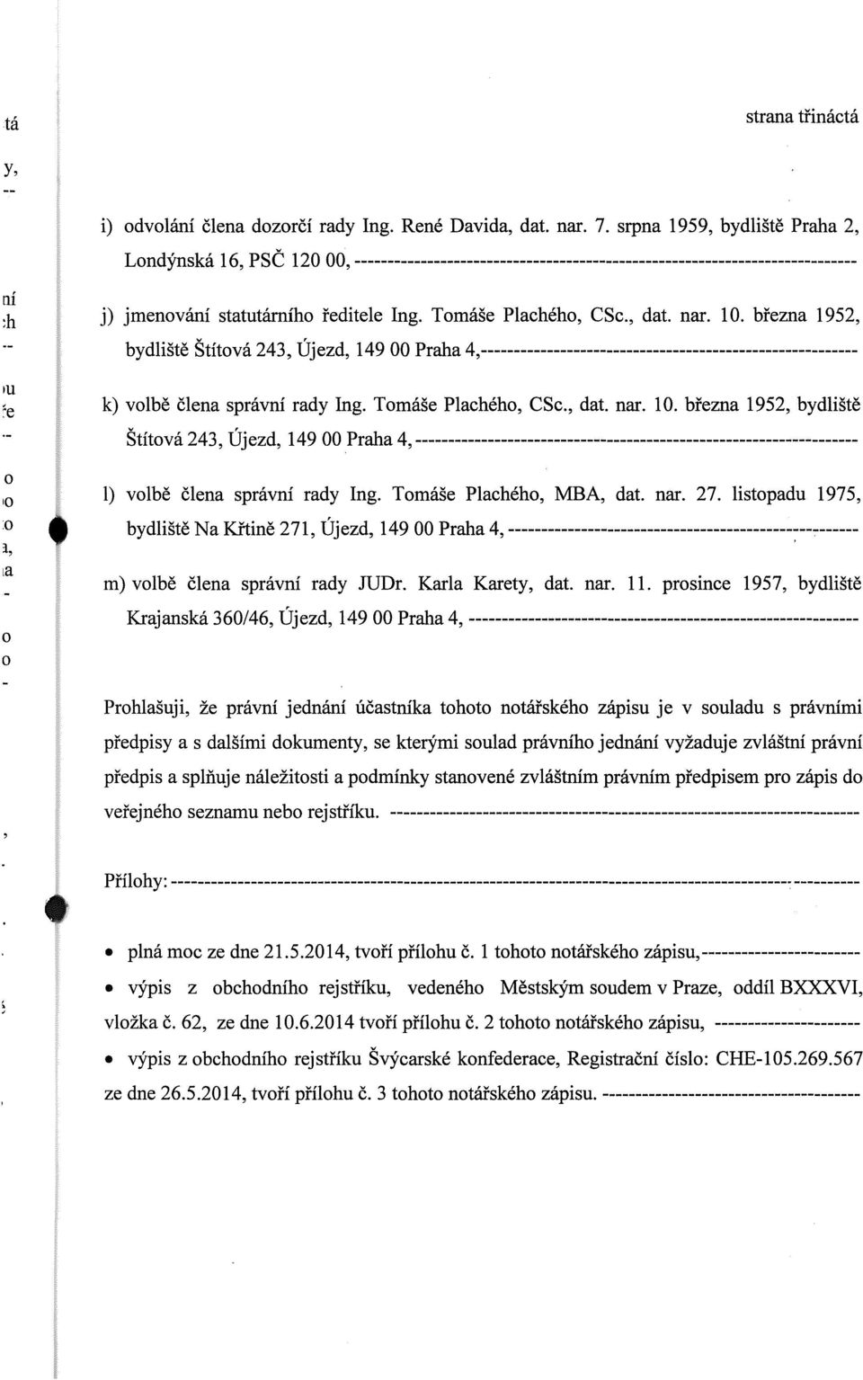 Tomáše Plachého, CSc., dat. nar. 10. března 1952, bydliště Štítová 243, Újezd, 149 00 Praha 4,--------------------------------------------------------- IU ~e k) volbě člena správní rady Ing.