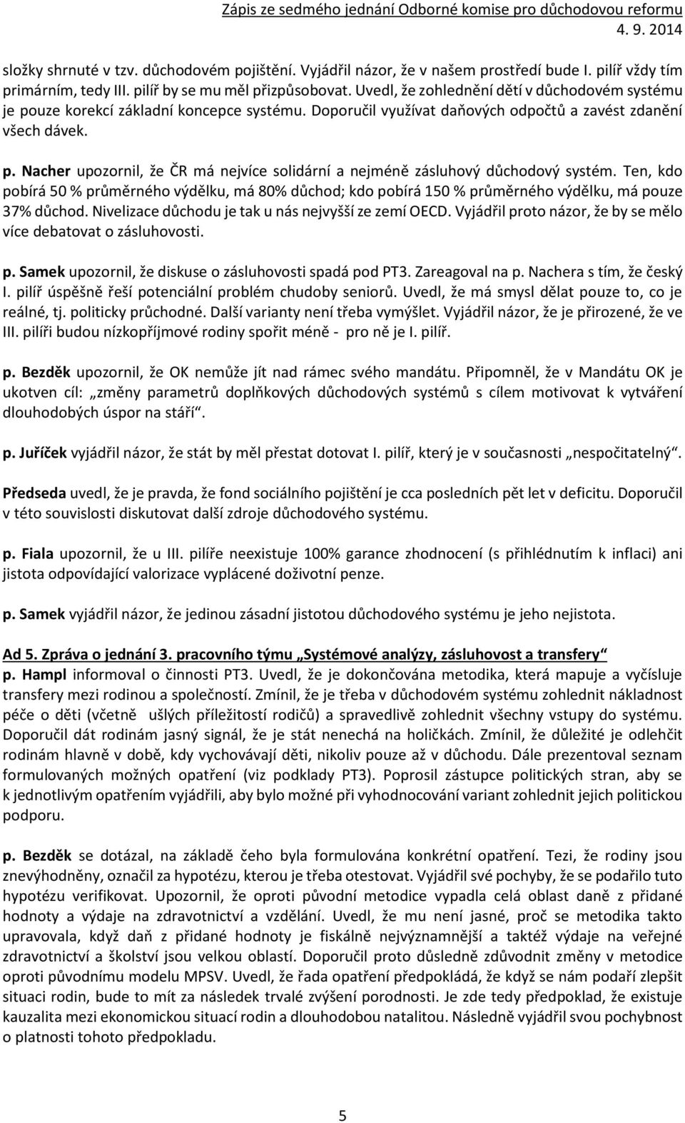 Ten, kdo pobírá 50 % průměrného výdělku, má 80% důchod; kdo pobírá 150 % průměrného výdělku, má pouze 37% důchod. Nivelizace důchodu je tak u nás nejvyšší ze zemí OECD.