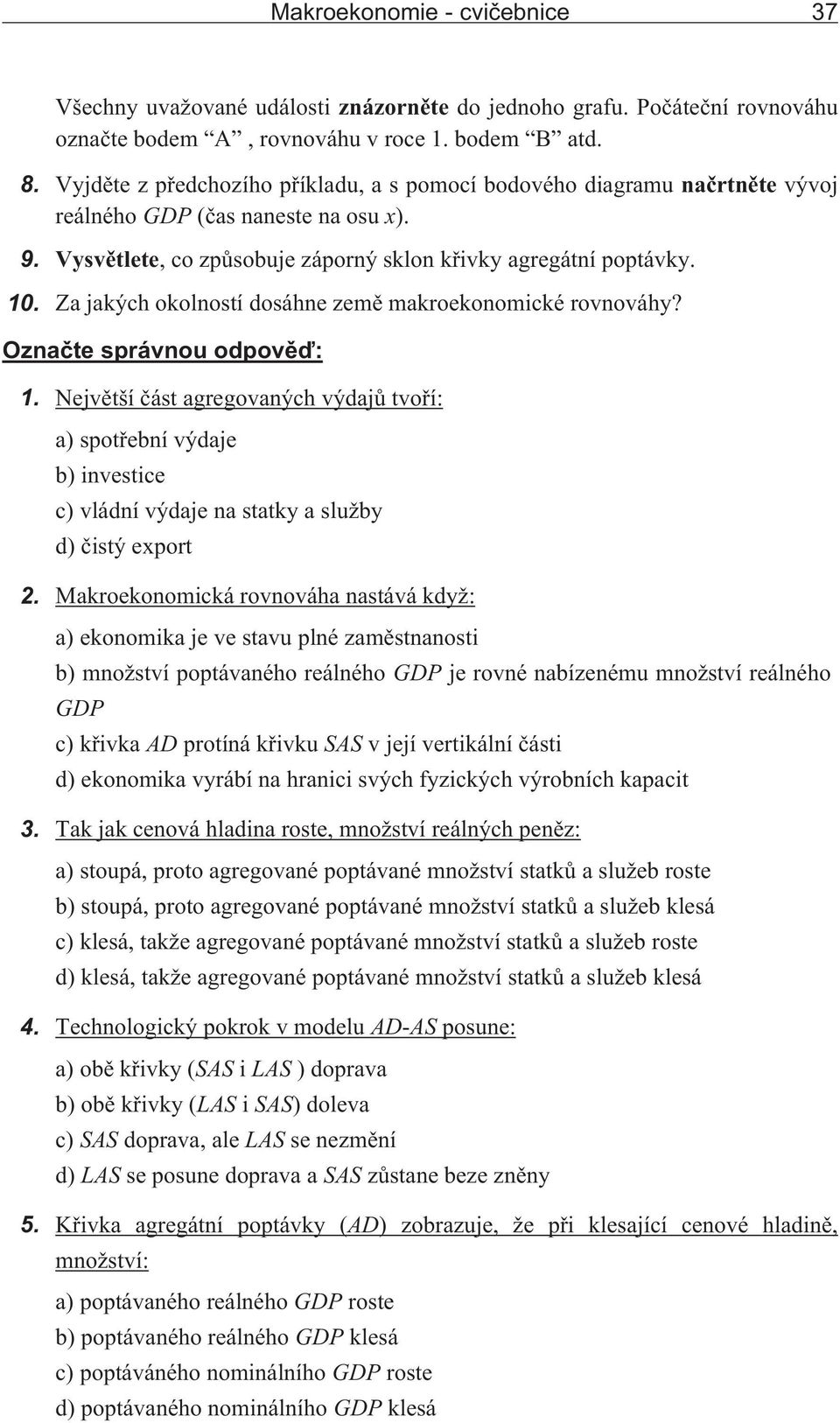 Za jakých okolností dosáhne zemì makroekonomické rovnováhy? Oznaète správnou odpovìï: 1.