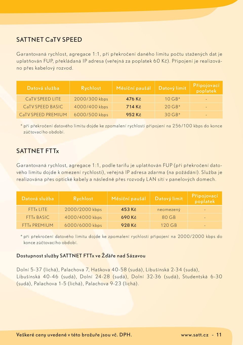 Datová služba Rychlost Měsíční paušál Datový limit Připojovací poplatek CaTV SPEED LITE 2000/300 kbps 476 Kč 10 GB* - CaTV SPEED BASIC 4000/400 kbps 714 Kč 20 GB* - CaTV SPEED PREMIUM 6000/500 kbps