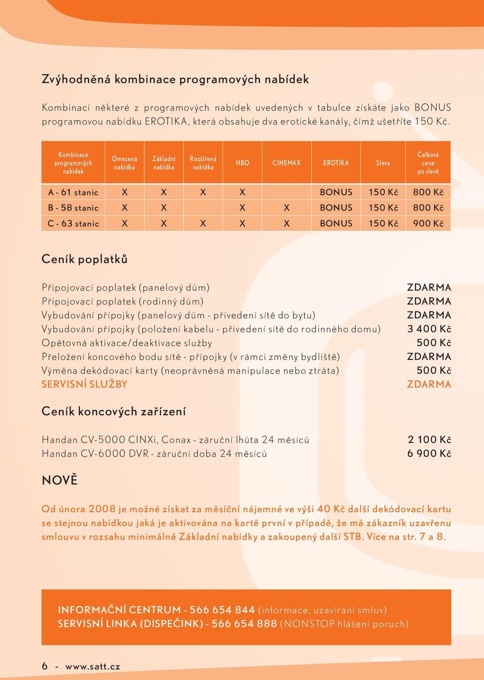 Kombinace programových nabídek Omezená nabídka Základní nabídka Rozšířená nabídka HBO CINEMAX EROTIKA Sleva Celková cena po slevě A - 61 stanic X X X X BONUS 150 Kč 800 Kč B - 58 stanic X X X X BONUS