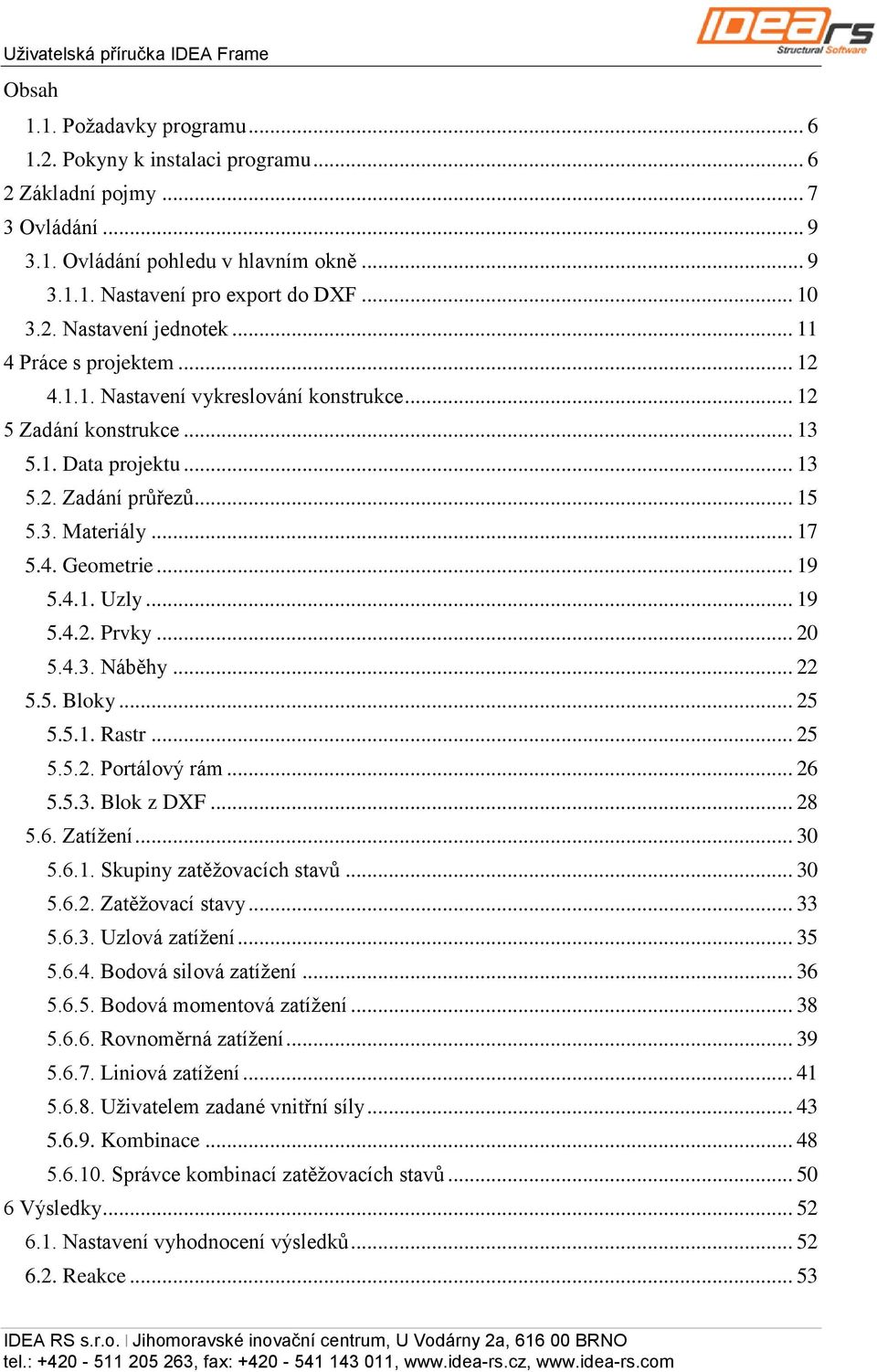 .. 17 5.4. Geometrie... 19 5.4.1. Uzly... 19 5.4.2. Prvky... 20 5.4.3. Náběhy... 22 5.5. Bloky... 25 5.5.1. Rastr... 25 5.5.2. Portálový rám... 26 5.5.3. Blok z DXF... 28 5.6. Zatížení... 30 5.6.1. Skupiny zatěžovacích stavů.