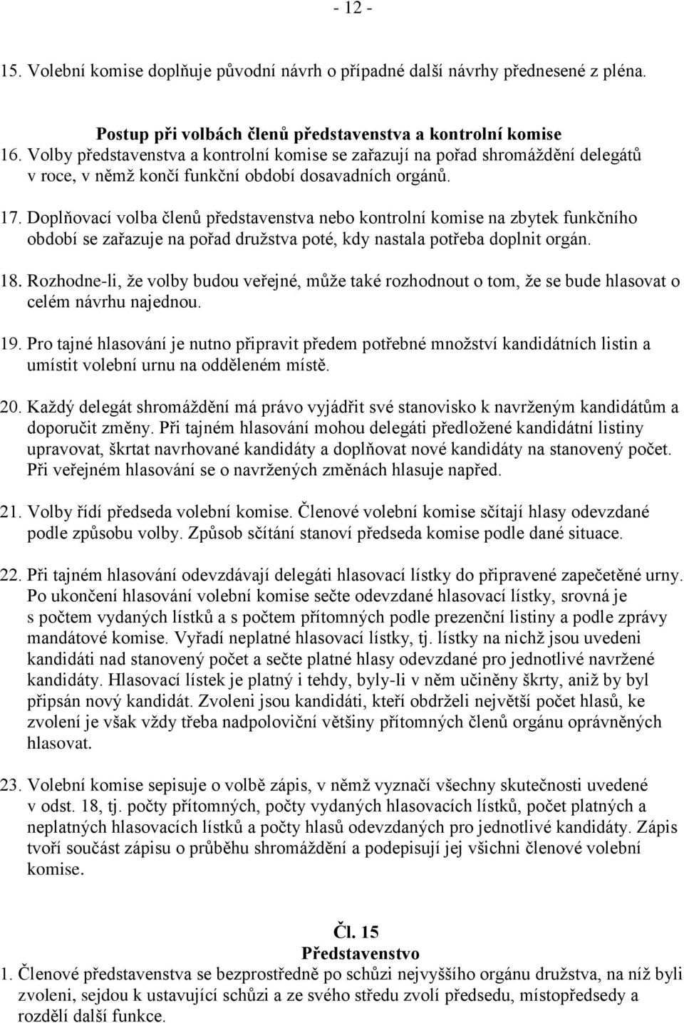 Doplňovací volba členů představenstva nebo kontrolní komise na zbytek funkčního období se zařazuje na pořad družstva poté, kdy nastala potřeba doplnit orgán. 18.