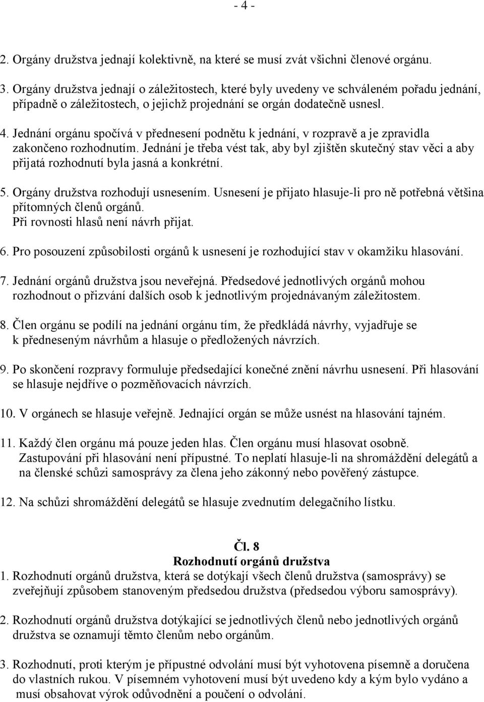 Jednání orgánu spočívá v přednesení podnětu k jednání, v rozpravě a je zpravidla zakončeno rozhodnutím.