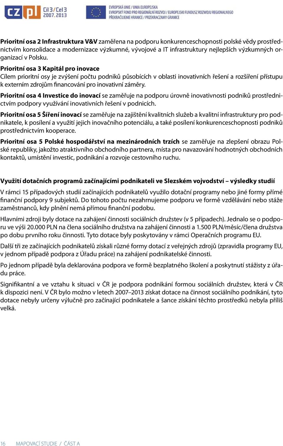 Prioritní osa 3 Kapitál pro inovace Cílem prioritní osy je zvýšení počtu podniků působících v oblasti inovativních řešení a rozšíření přístupu k externím zdrojům financování pro inovativní záměry.