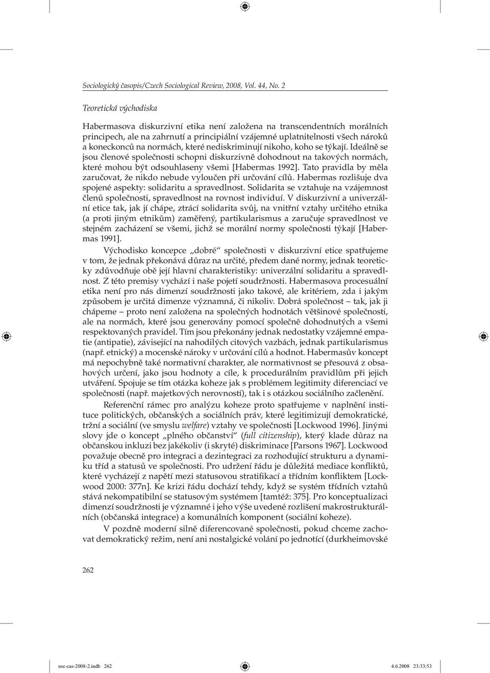 normách, které nediskriminují nikoho, koho se týkají. Ideálně se jsou členové společnosti schopni diskurzivně dohodnout na takových normách, které mohou být odsouhlaseny všemi [Habermas 1992].