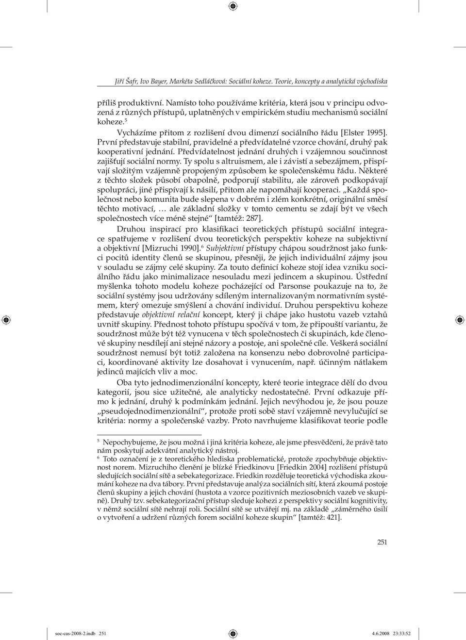 5 Vycházíme přitom z rozlišení dvou dimenzí sociálního řádu [Elster 1995]. První představuje stabilní, pravidelné a předvídatelné vzorce chování, druhý pak kooperativní jednání.