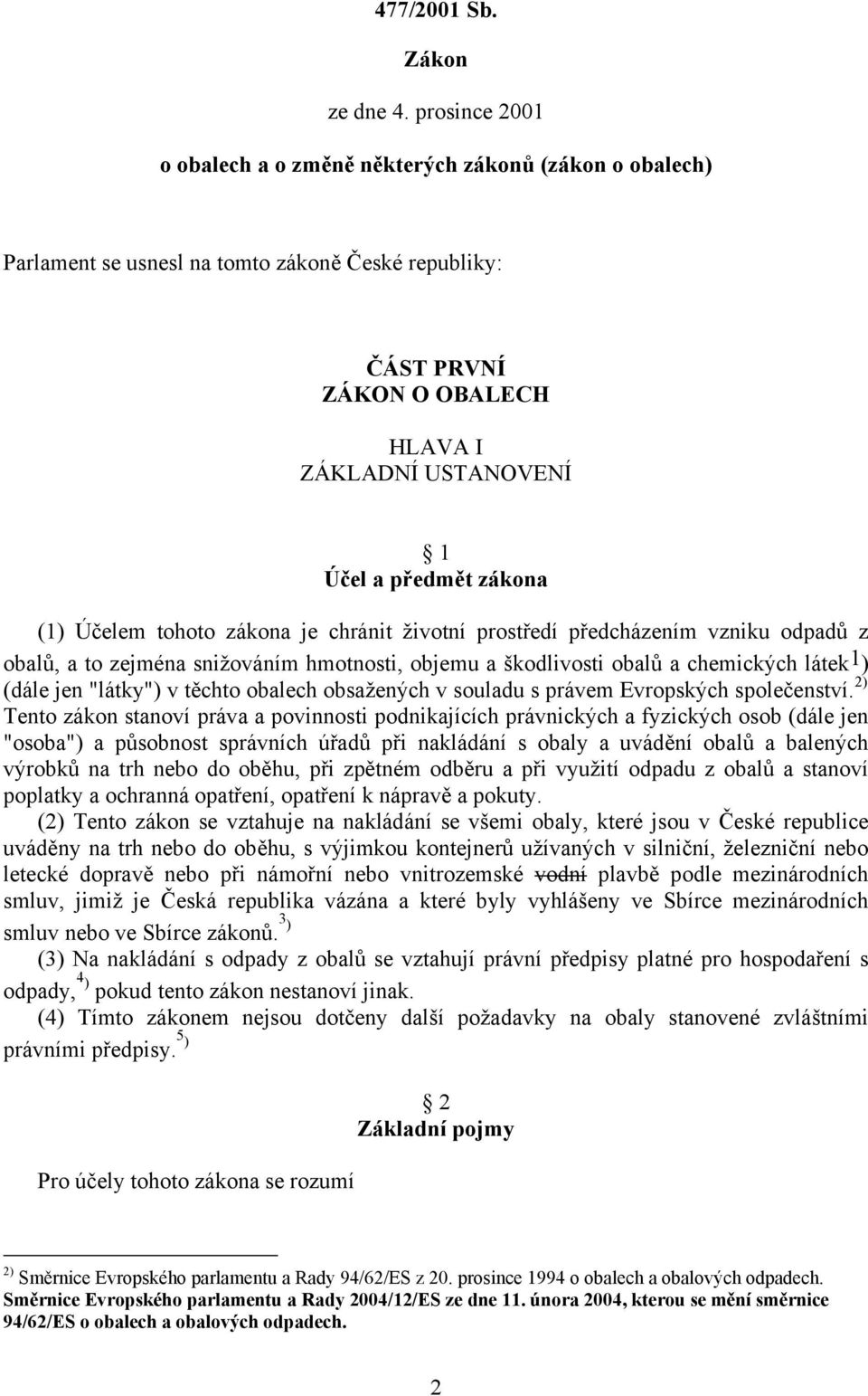 zákona (1) Účelem tohoto zákona je chránit životní prostředí předcházením vzniku odpadů z obalů, a to zejména snižováním hmotnosti, objemu a škodlivosti obalů a chemických látek 1 ) (dále jen