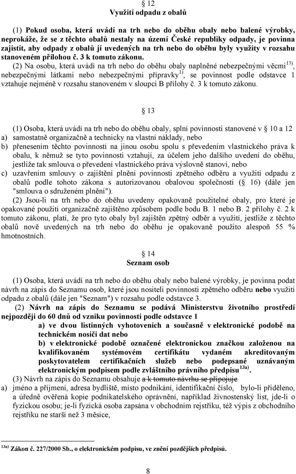 (2) Na osobu, která uvádí na trh nebo do oběhu obaly naplněné nebezpečnými věcmi 13), nebezpečnými látkami nebo nebezpečnými přípravky 1), se povinnost podle odstavce 1 vztahuje nejméně v rozsahu