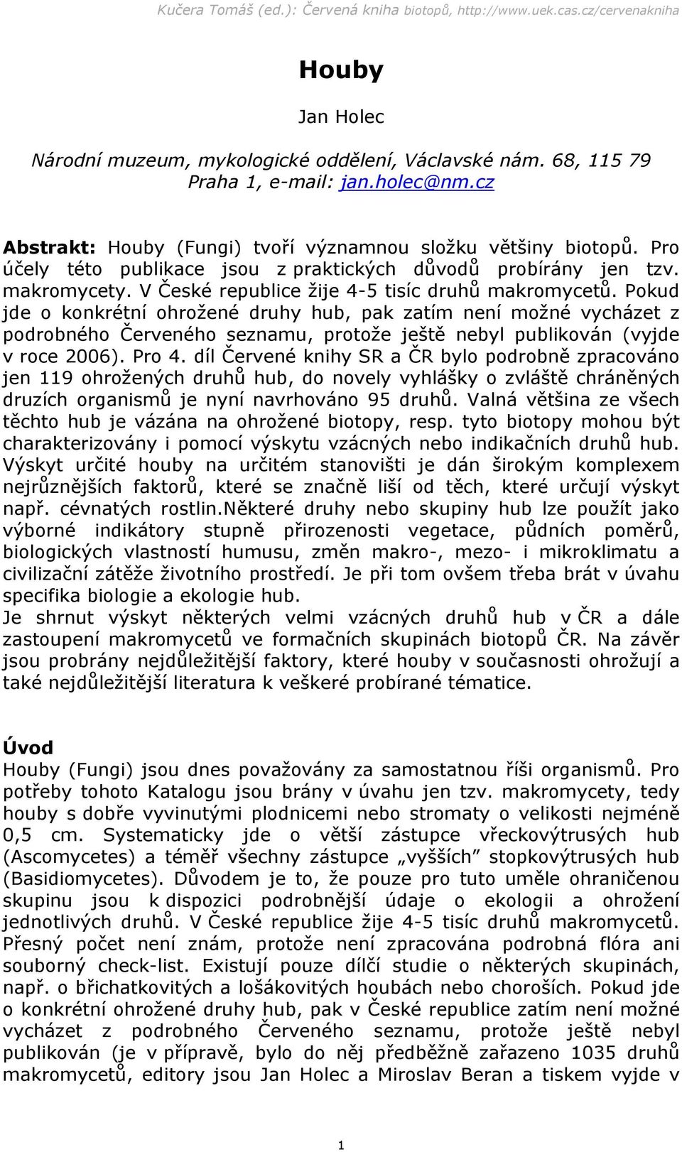 Pokud jde o konkrétní ohrožené druhy hub, pak zatím není možné vycházet z podrobného Červeného seznamu, protože ještě nebyl publikován (vyjde v roce 2006). Pro 4.