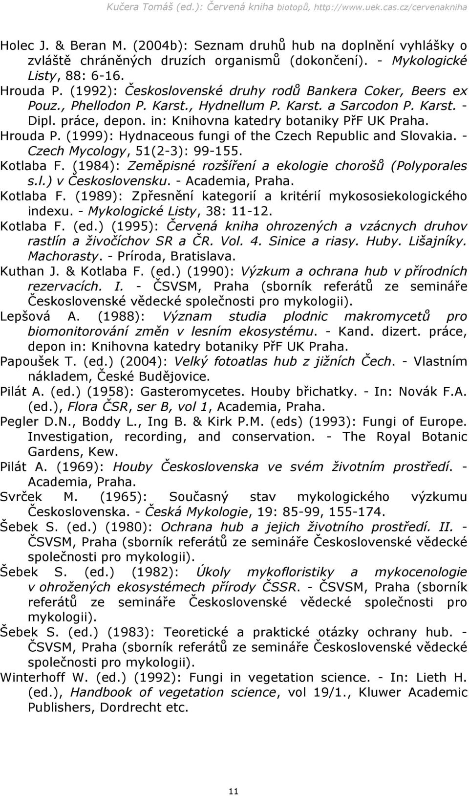 Hrouda P. (1999): Hydnaceous fungi of the Czech Republic and Slovakia. - Czech Mycology, 51(2-3): 99-155. Kotlaba F. (1984): Zeměpisné rozšíření a ekologie chorošů (Polyporales s.l.) v Československu.