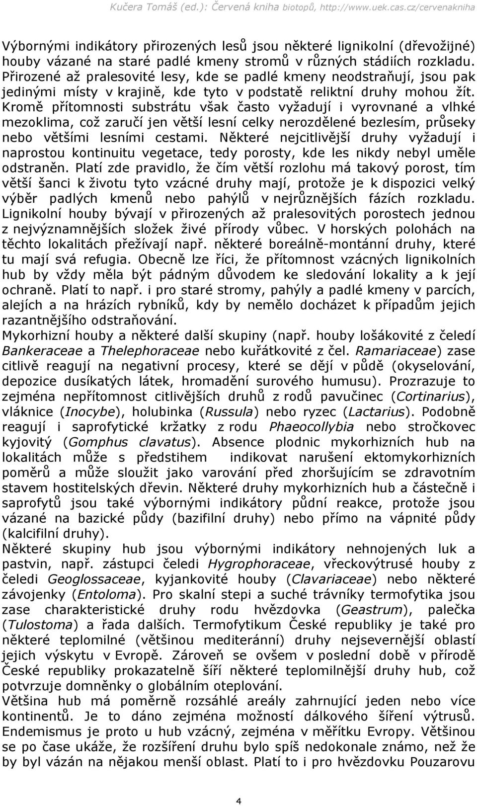 Kromě přítomnosti substrátu však často vyžadují i vyrovnané a vlhké mezoklima, což zaručí jen větší lesní celky nerozdělené bezlesím, průseky nebo většími lesními cestami.