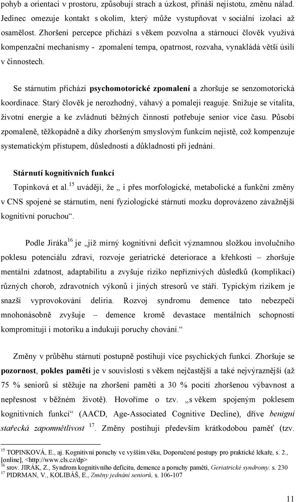 Se stárnutím přichází psychomotorické zpomalení a zhoršuje se senzomotorická koordinace. Starý člověk je nerozhodný, váhavý a pomaleji reaguje.