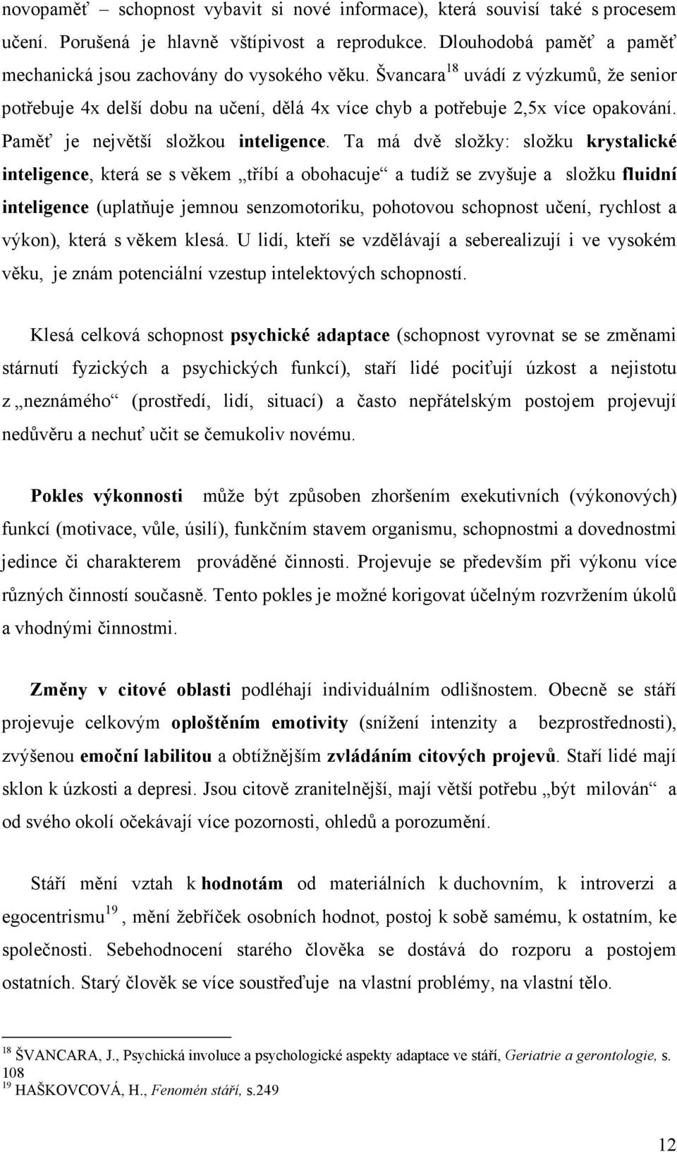 Ta má dvě složky: složku krystalické inteligence, která se s věkem tříbí a obohacuje a tudíž se zvyšuje a složku fluidní inteligence (uplatňuje jemnou senzomotoriku, pohotovou schopnost učení,