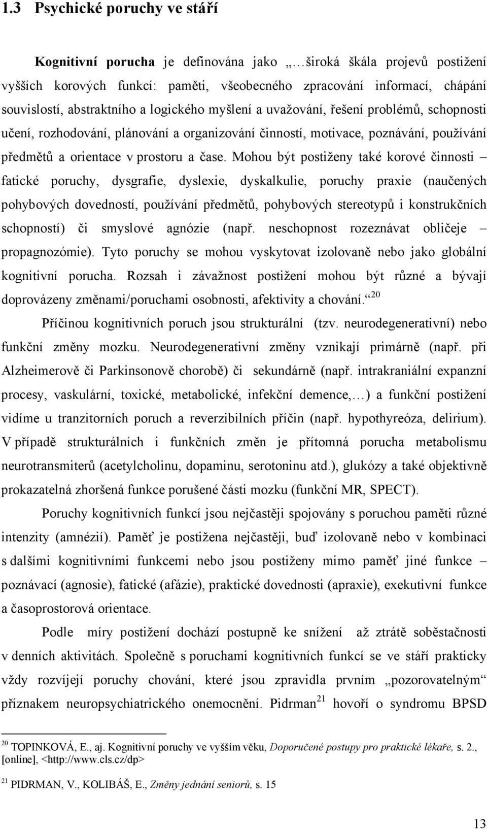 Mohou být postiženy také korové činnosti fatické poruchy, dysgrafie, dyslexie, dyskalkulie, poruchy praxie (naučených pohybových dovedností, používání předmětů, pohybových stereotypů i konstrukčních