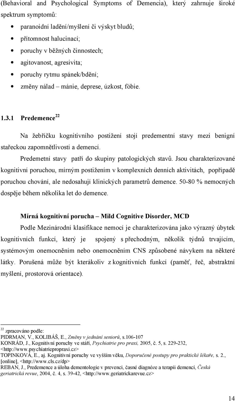 1 Predemence 22 Na žebříčku kognitivního postižení stojí predementní stavy mezi benigní stařeckou zapomnětlivostí a demencí. Predemetní stavy patří do skupiny patologických stavů.