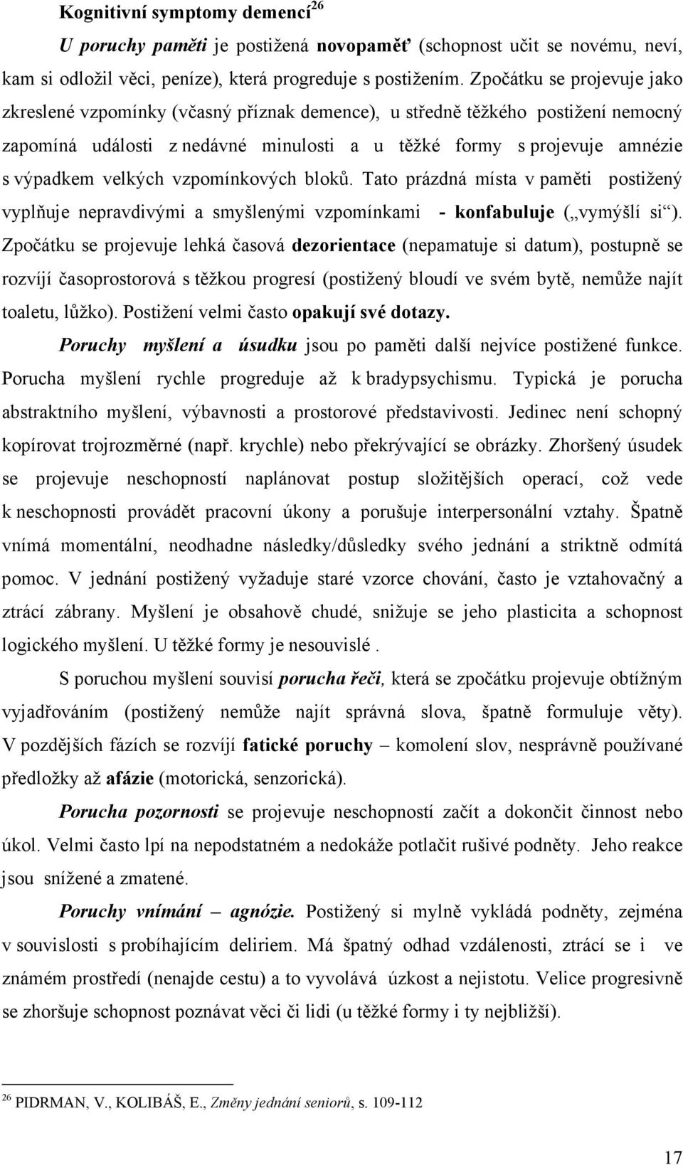 velkých vzpomínkových bloků. Tato prázdná místa v paměti postižený vyplňuje nepravdivými a smyšlenými vzpomínkami - konfabuluje ( vymýšlí si ).