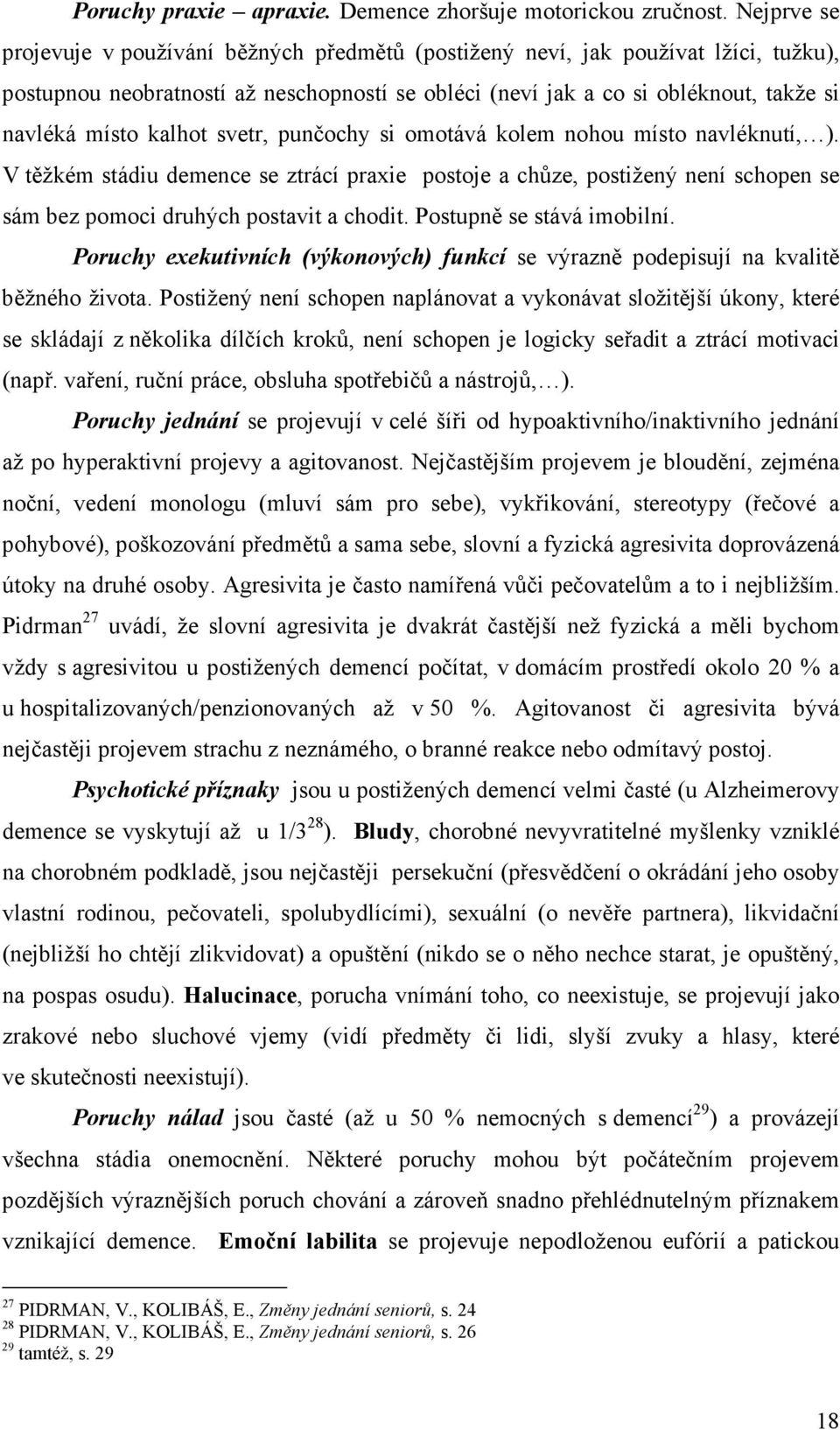 kalhot svetr, punčochy si omotává kolem nohou místo navléknutí, ). V těžkém stádiu demence se ztrácí praxie postoje a chůze, postižený není schopen se sám bez pomoci druhých postavit a chodit.