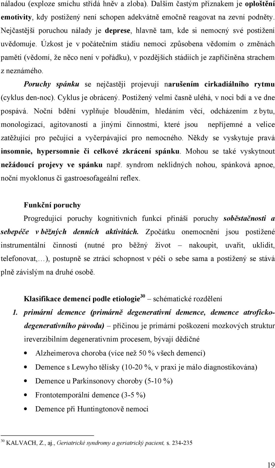 Úzkost je v počátečním stádiu nemoci způsobena vědomím o změnách paměti (vědomí, že něco není v pořádku), v pozdějších stádiích je zapříčiněna strachem z neznámého.