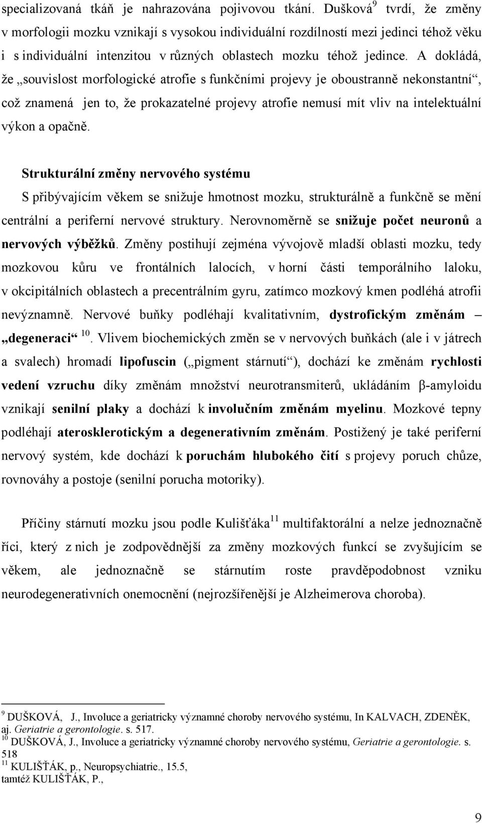 A dokládá, že souvislost morfologické atrofie s funkčními projevy je oboustranně nekonstantní, což znamená jen to, že prokazatelné projevy atrofie nemusí mít vliv na intelektuální výkon a opačně.