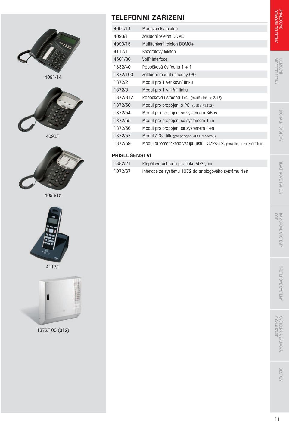 PC, (USB / RS3) 137/54 Modul pro propojení se systémem BiBus 137/55 Modul pro propojení se systémem 1+n 137/56 Modul pro propojení se systémem 4+n 137/57 Modul ADSL fi ltr (pro připojení ADSL modemu)