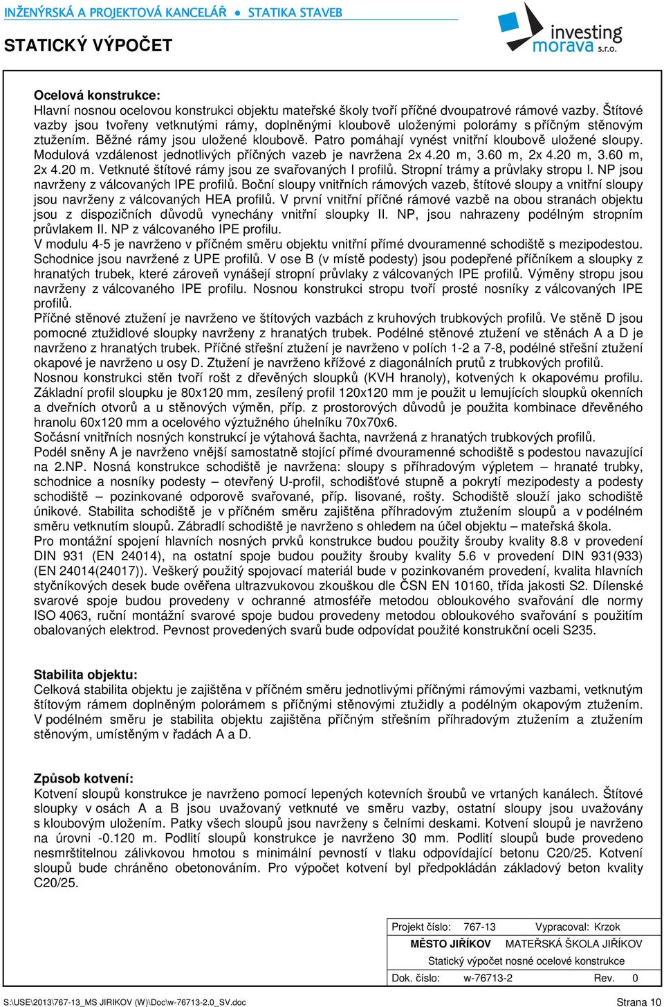 Modulová vzdálenost jednotlivých příčných vazeb je navržena 2x 4.20 m, 3.60 m, 2x 4.20 m, 3.60 m, 2x 4.20 m. Vetknuté štítové rámy jsou ze svařovaných I profilů. Stropní trámy a průvlaky stropu I.