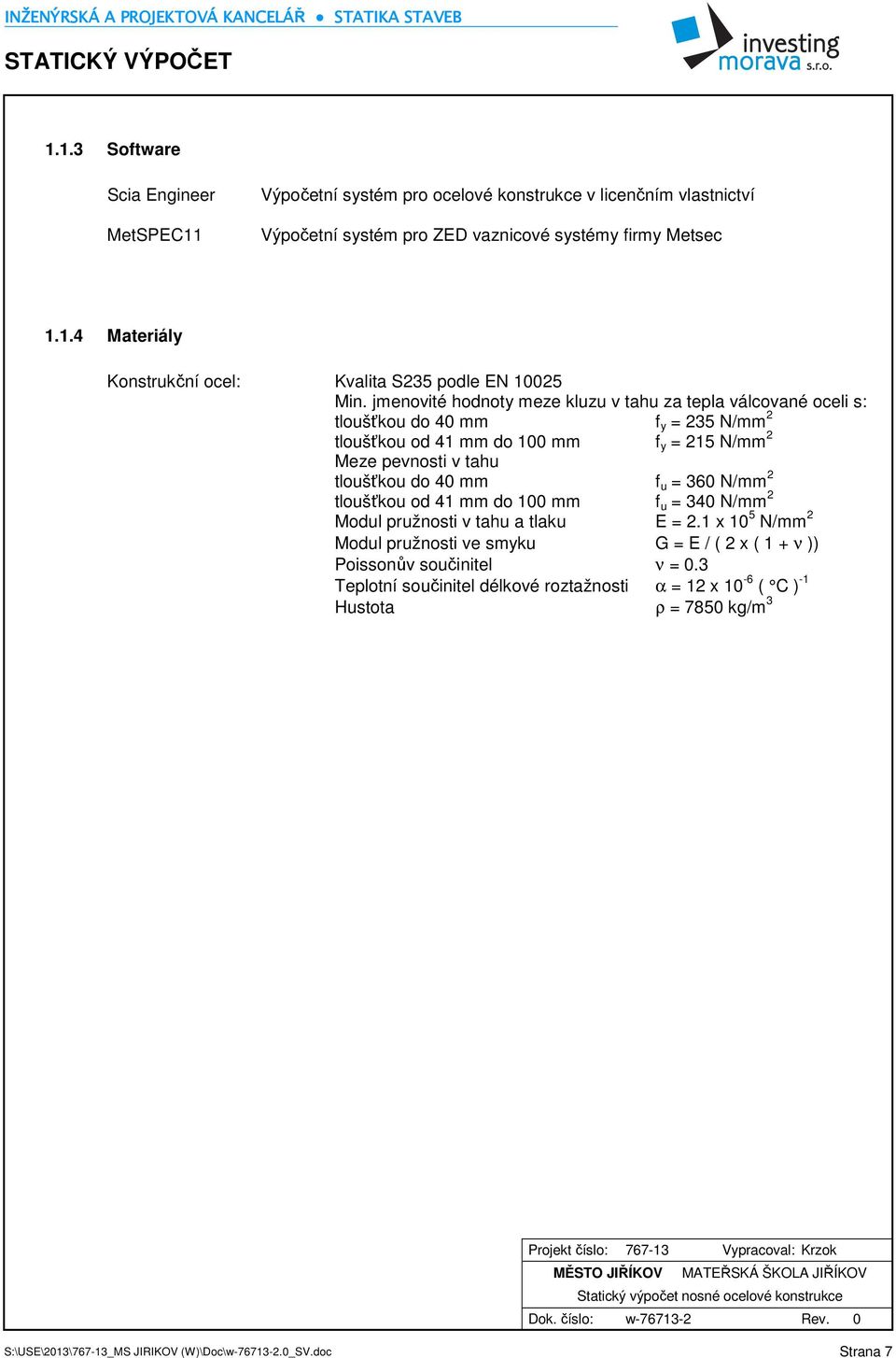 = 360 N/mm 2 tloušťkou od 41 mm do 100 mm f u = 340 N/mm 2 Modul pružnosti v tahu a tlaku E = 2.1 x 10 5 N/mm 2 Modul pružnosti ve smyku G = E / ( 2 x ( 1 + ν )) Poissonův součinitel ν = 0.