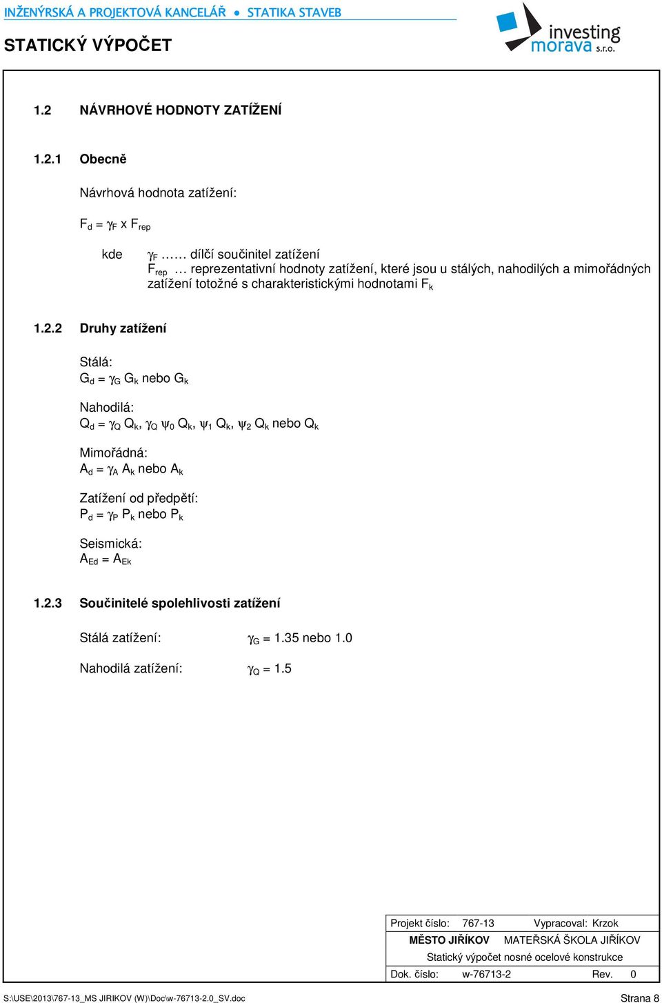 2 Druhy zatížení Stálá: G d = γ G G k nebo G k Nahodilá: Q d = γ Q Q k, γ Q ψ 0 Q k, ψ 1 Q k, ψ 2 Q k nebo Q k Mimořádná: A d = γ A A k nebo A k Zatížení od