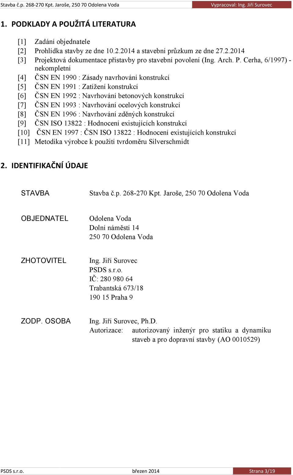 ocelových konstrukcí [8] ČSN EN 1996 : Navrhování zděných konstrukcí [9] ČSN ISO 13822 : Hodnocení existujících konstrukcí [10] ČSN EN 1997 : ČSN ISO 13822 : Hodnocení existujících konstrukcí [11]