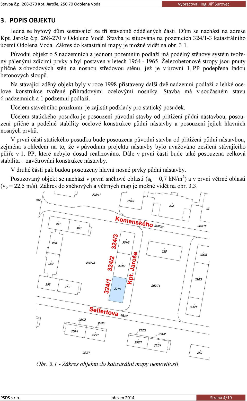 Železobetonové stropy jsou pnuty příčně z obvodových stěn na nosnou středovou stěnu, jež je v úrovni 1. PP podepřena řadou betonových sloupů.