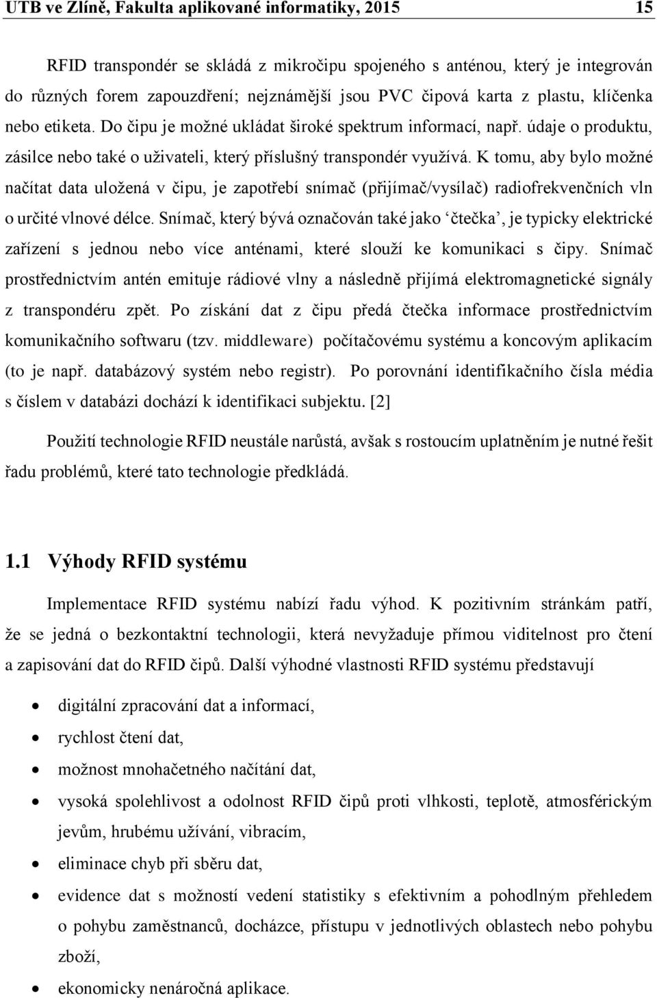 K tomu, aby bylo možné načítat data uložená v čipu, je zapotřebí snímač (přijímač/vysílač) radiofrekvenčních vln o určité vlnové délce.