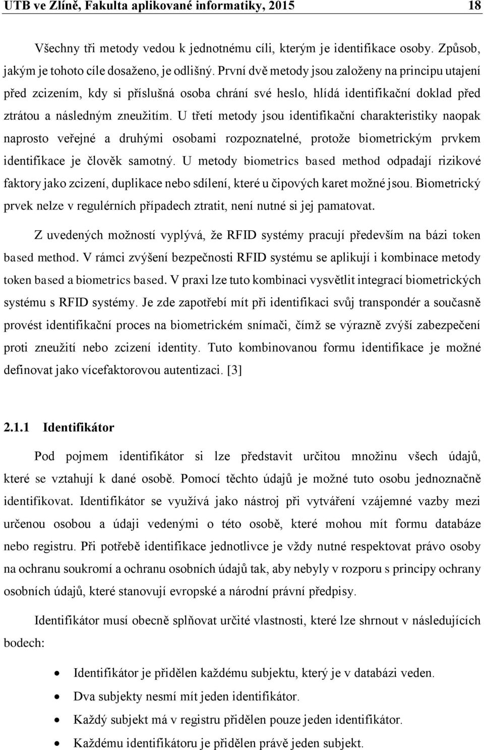 U třetí metody jsou identifikační charakteristiky naopak naprosto veřejné a druhými osobami rozpoznatelné, protože biometrickým prvkem identifikace je člověk samotný.