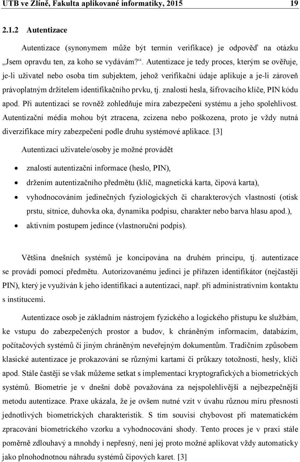 znalosti hesla, šifrovacího klíče, PIN kódu apod. Při autentizaci se rovněž zohledňuje míra zabezpečení systému a jeho spolehlivost.