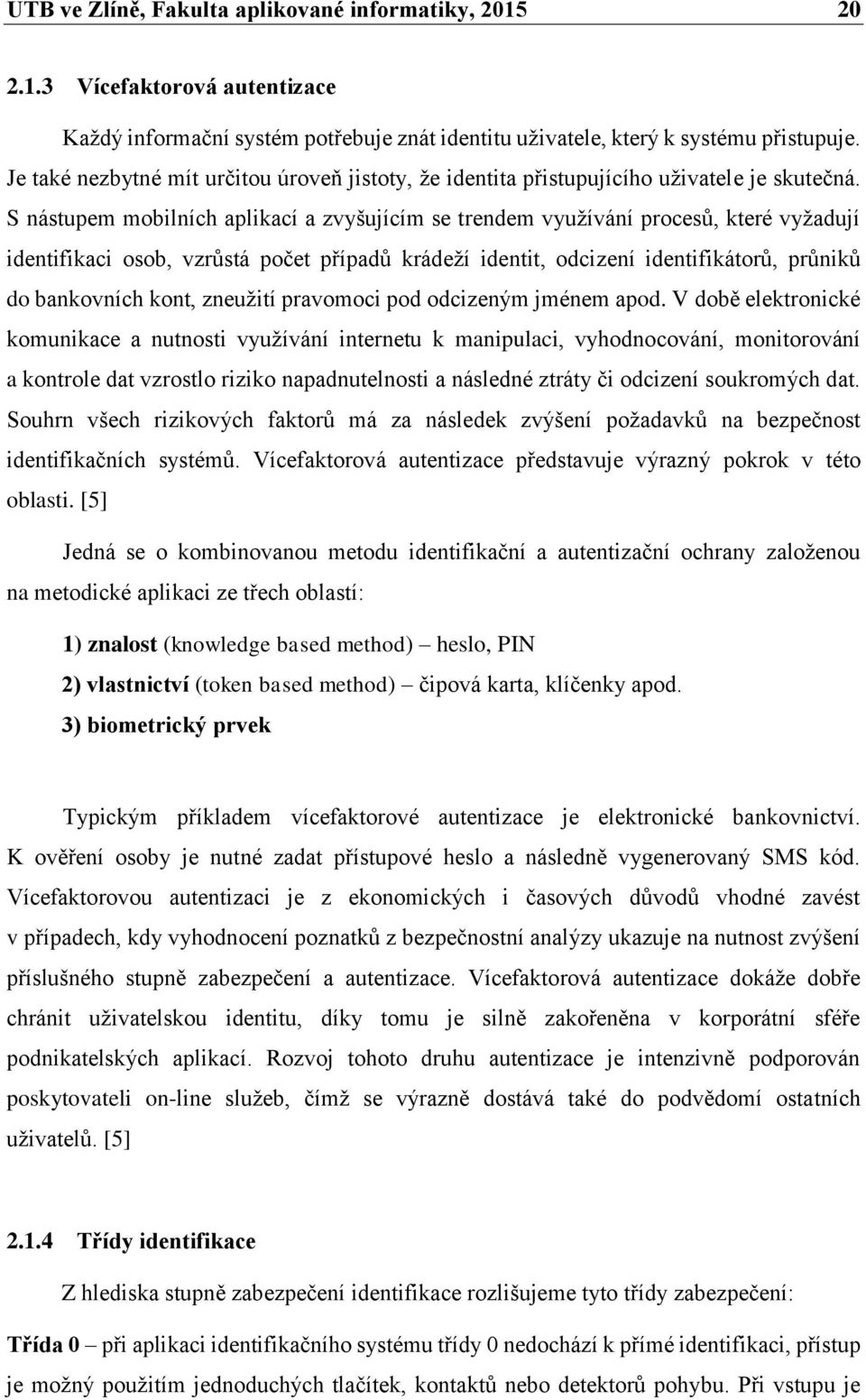 S nástupem mobilních aplikací a zvyšujícím se trendem využívání procesů, které vyžadují identifikaci osob, vzrůstá počet případů krádeží identit, odcizení identifikátorů, průniků do bankovních kont,