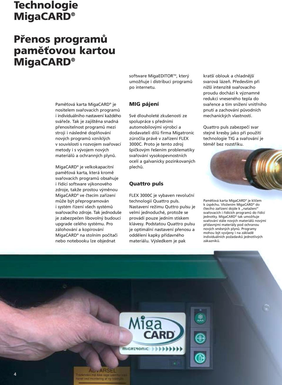 MigaCARD je velkokapacitní paměťová karta, která kromě svařovacích programů obsahuje i řídící software výkonového zdroje, takže prostou výměnou MigaCARD ve čtecím zařízení může být přeprogramován i