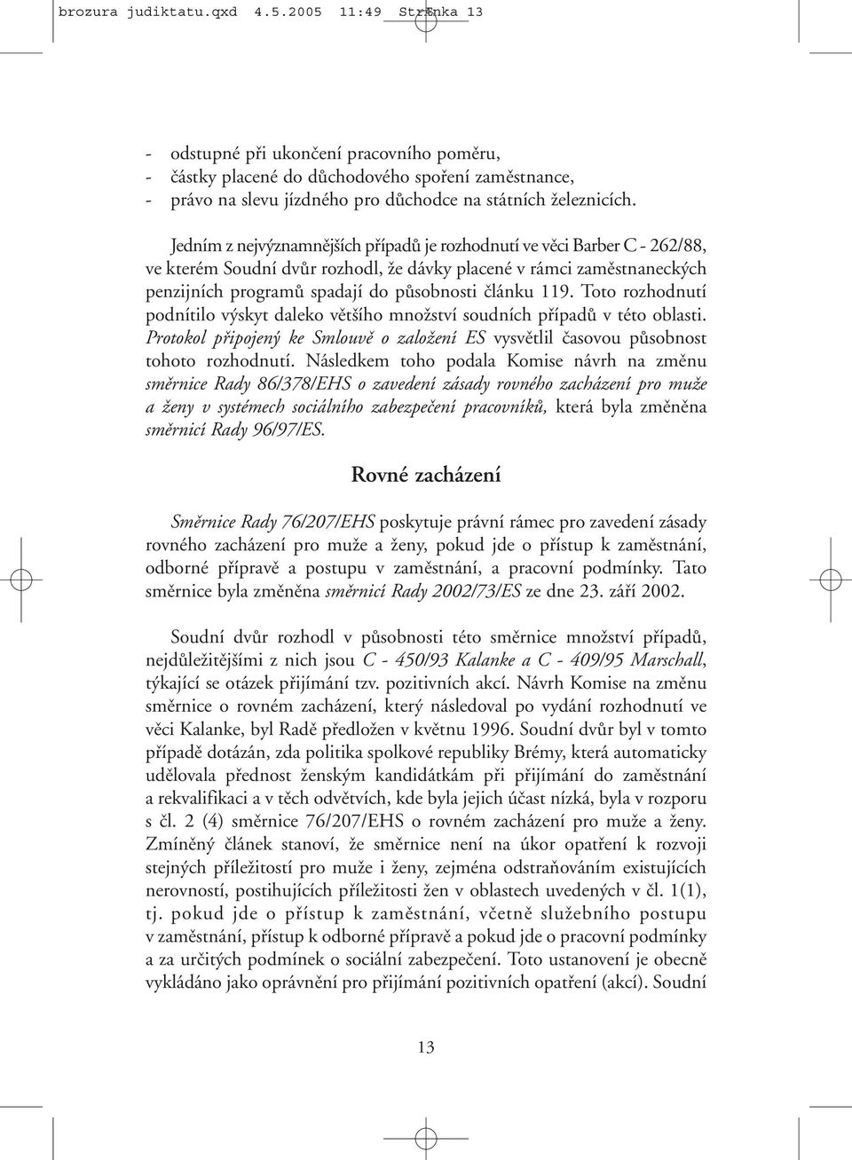 Jedním z nejvýznamnějších případů je rozhodnutí ve věci Barber C - 262/88, ve kterém Soudní dvůr rozhodl, že dávky placené v rámci zaměstnaneckých penzijních programů spadají do působnosti článku 119.