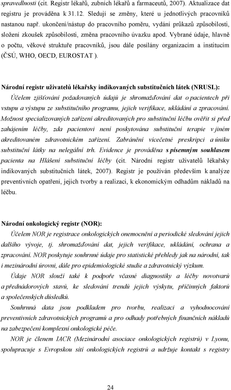 Vybrané údaje, hlavně o počtu, věkové struktuře pracovníků, jsou dále posílány organizacím a institucím (ČSÚ, WHO, OECD, EUROSTAT ).