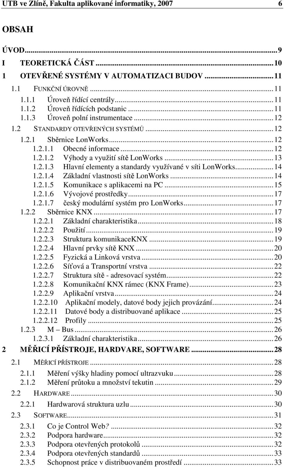 ..14 1.2.1.4 Základní vlastnosti sítě LonWorks...14 1.2.1.5 Komunikace s aplikacemi na PC...15 1.2.1.6 Vývojové prostředky...17 1.2.1.7 český modulární systém pro LonWorks...17 1.2.2 Sběrnice KNX.