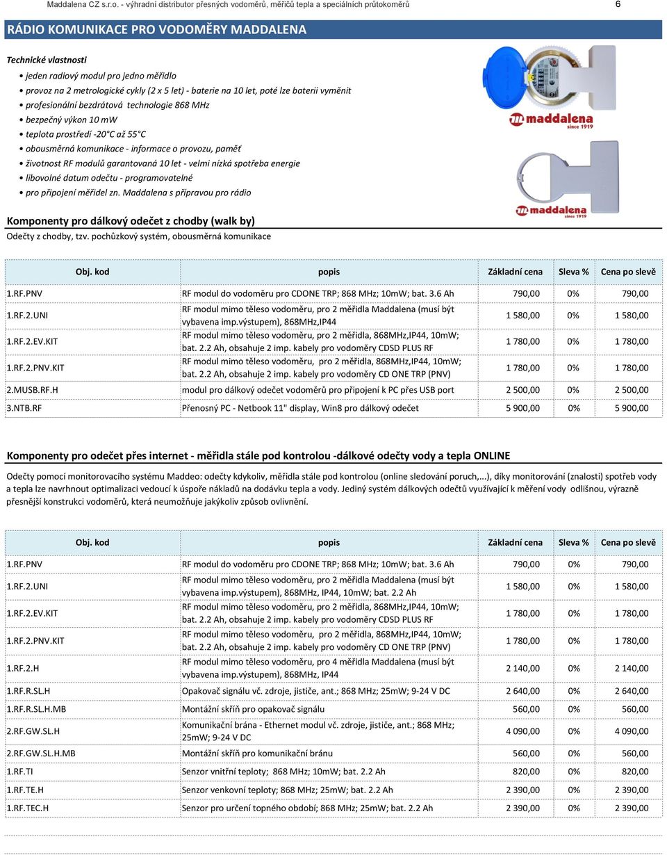 obousměrná!komunikace!]!informace!o!provozu,!paměť!životnost!RF!modulů!garantovaná!10!let!]!velmi!nízká!spotřeba!energie!libovolné!datum!odečtu!]!programovatelné!pro!připojení!měřidel!zn.!Maddalena!s!přípravou!