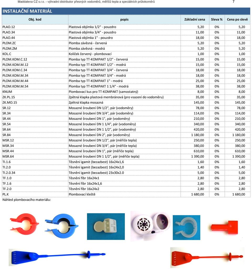 ZM Plomba&závěsná&>&modrá 5,20& 0% 5,20& KOL.C Kolíček&červený&>&plombovací 1,00& 0% 1,00& PLOM.KOM.C.12 Plomba&typ&TT>KOMPAKT&1/2"&>&červená 15,00& 0% 15,00& PLOM.KOM.M.12 Plomba&typ&TT>KOMPAKT&1/2"&>&modrá 15,00& 0% 15,00& PLOM.