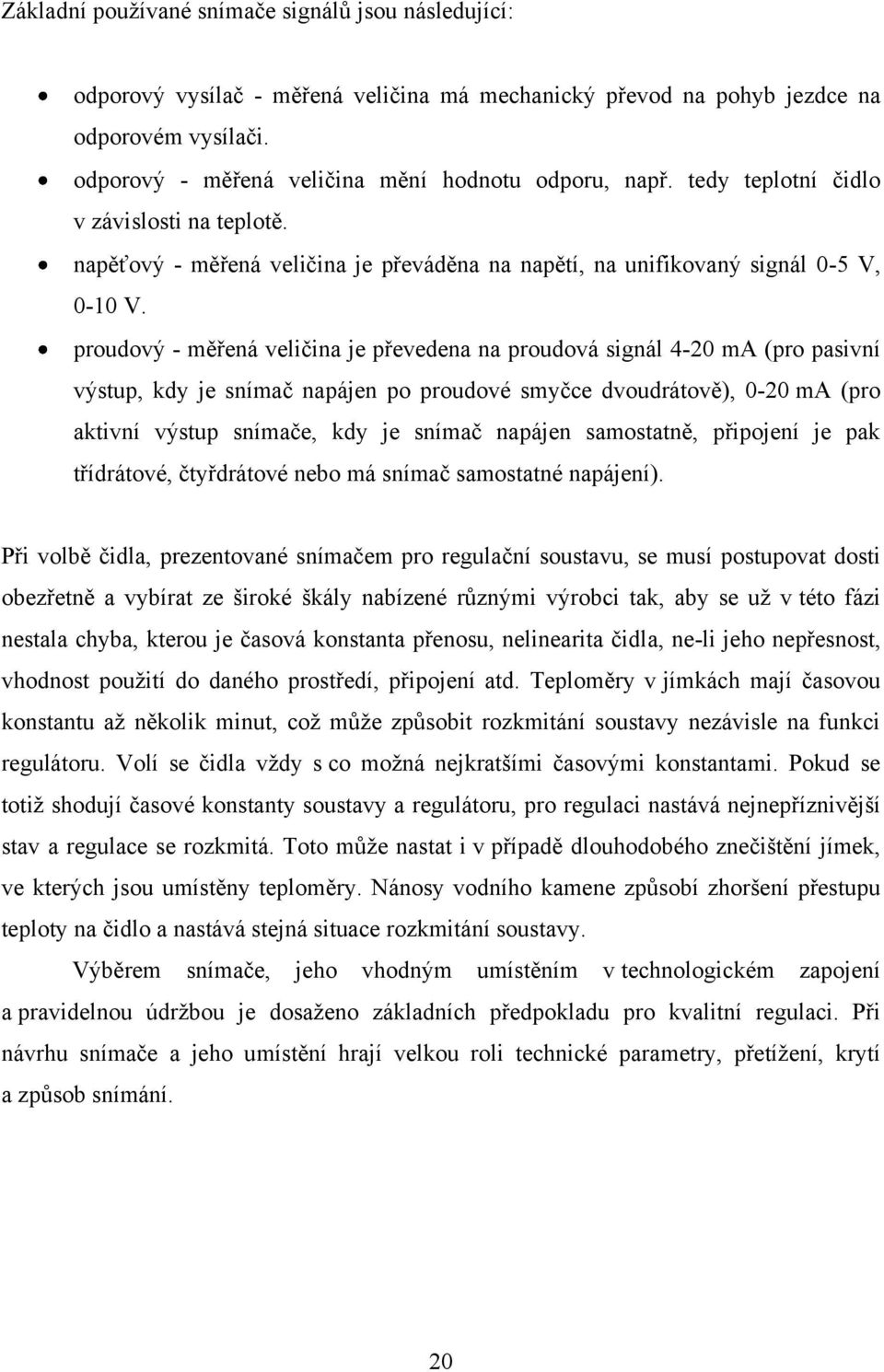 proudový - měřená veličina je převedena na proudová signál 4-20 ma (pro pasivní výstup, kdy je snímač napájen po proudové smyčce dvoudrátově), 0-20 ma (pro aktivní výstup snímače, kdy je snímač