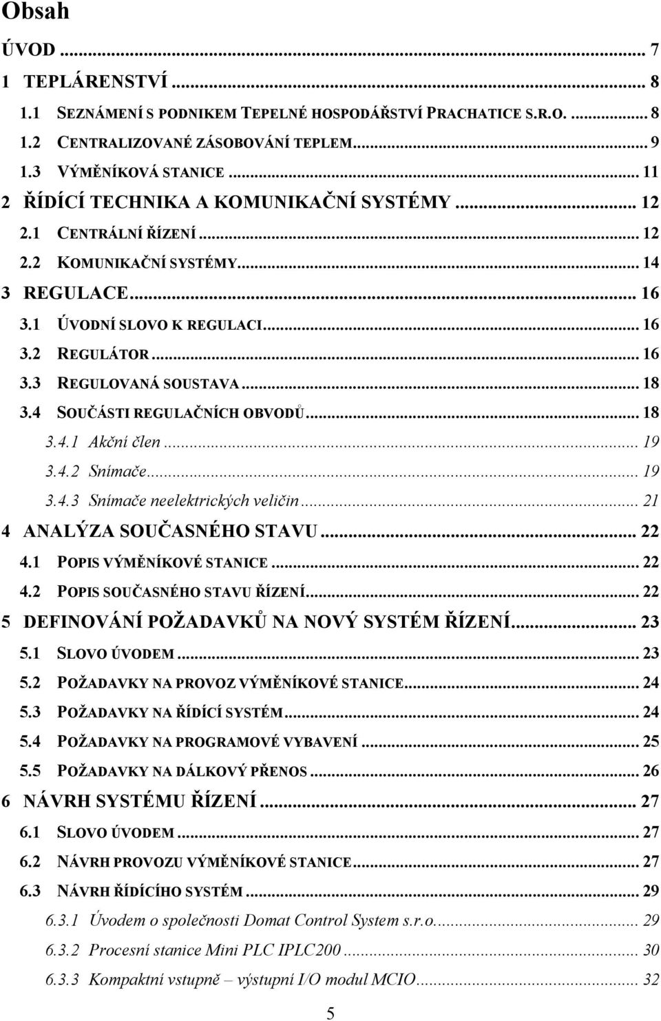 .. 18 3.4 SOUČÁSTI REGULAČNÍCH OBVODŮ... 18 3.4.1 Akční člen... 19 3.4.2 Snímače... 19 3.4.3 Snímače neelektrických veličin... 21 4 ANALÝZA SOUČASNÉHO STAVU... 22 4.1 POPIS VÝMĚNÍKOVÉ STANICE... 22 4.2 POPIS SOUČASNÉHO STAVU ŘÍZENÍ.