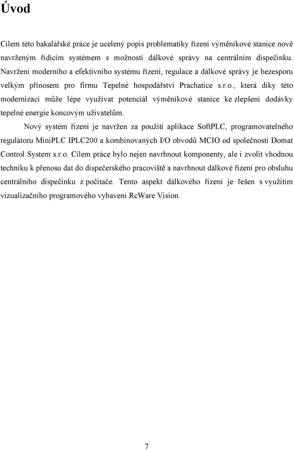 Nový systém řízení je navrţen za pouţití aplikace SoftPLC, programovatelného regulátoru MiniPLC IPLC200 a kombinovaných I/O obvodů MCIO od společnosti Domat Control System s.r.o. Cílem práce bylo nejen navrhnout komponenty, ale i zvolit vhodnou techniku k přenosu dat do dispečerského pracoviště a navrhnout dálkové řízení pro obsluhu centrálního dispečinku z počítače.