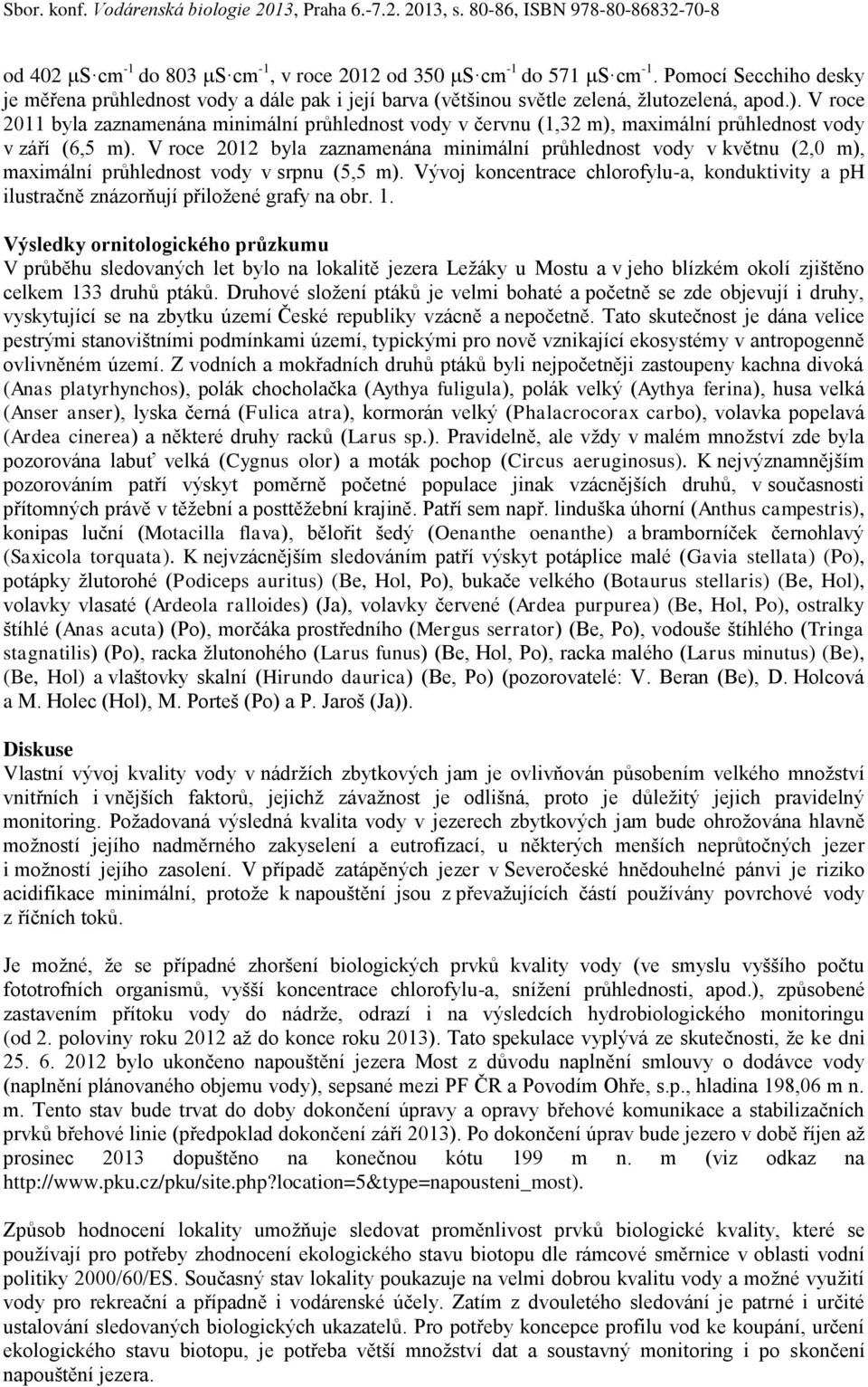 V roce 2012 byla zaznamenána minimální průhlednost vody v květnu (2,0 m), maximální průhlednost vody v srpnu (5,5 m).