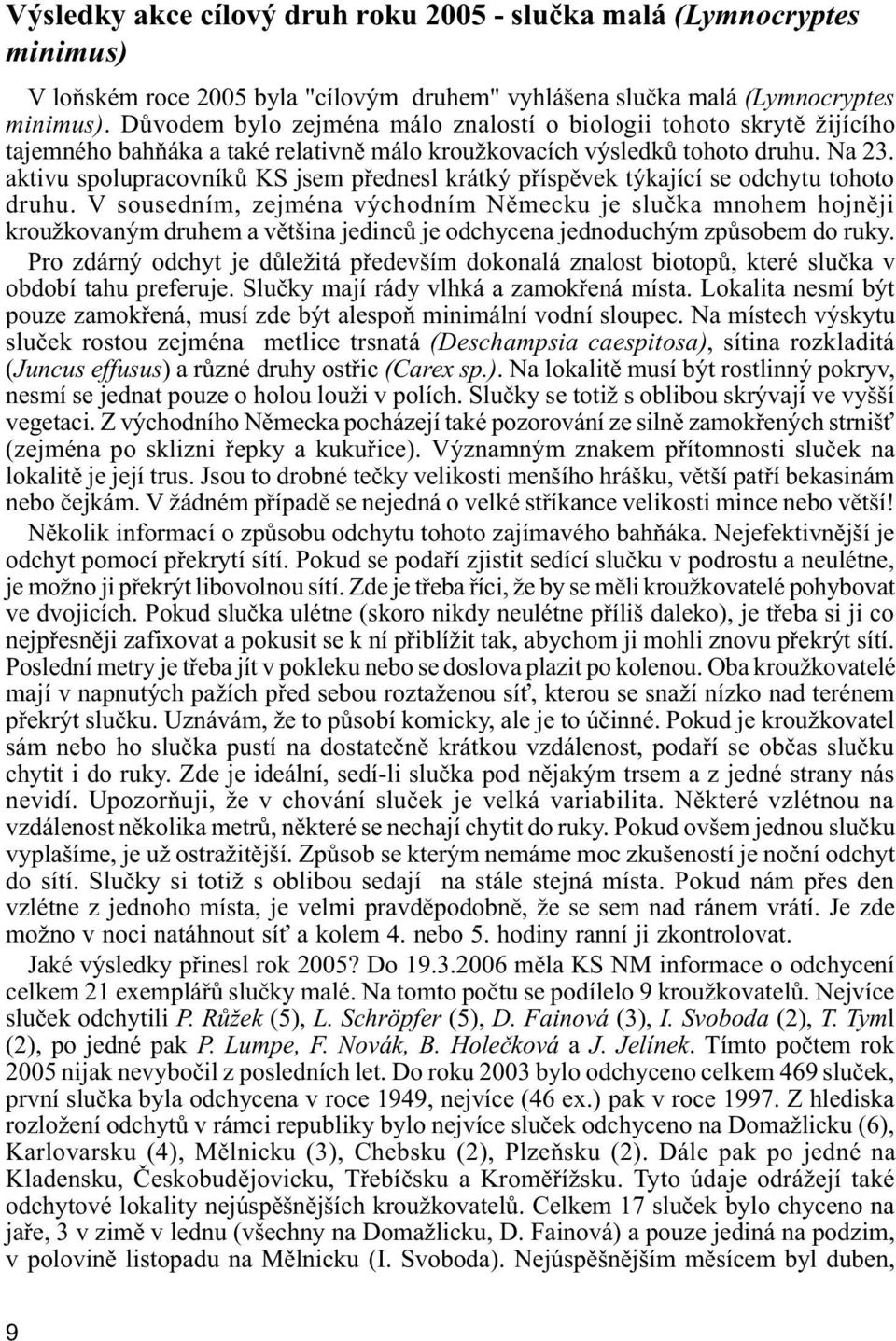 aktivu spolupracovníkù KS jsem pøednesl krátký pøíspìvek týkající se odchytu tohoto druhu.