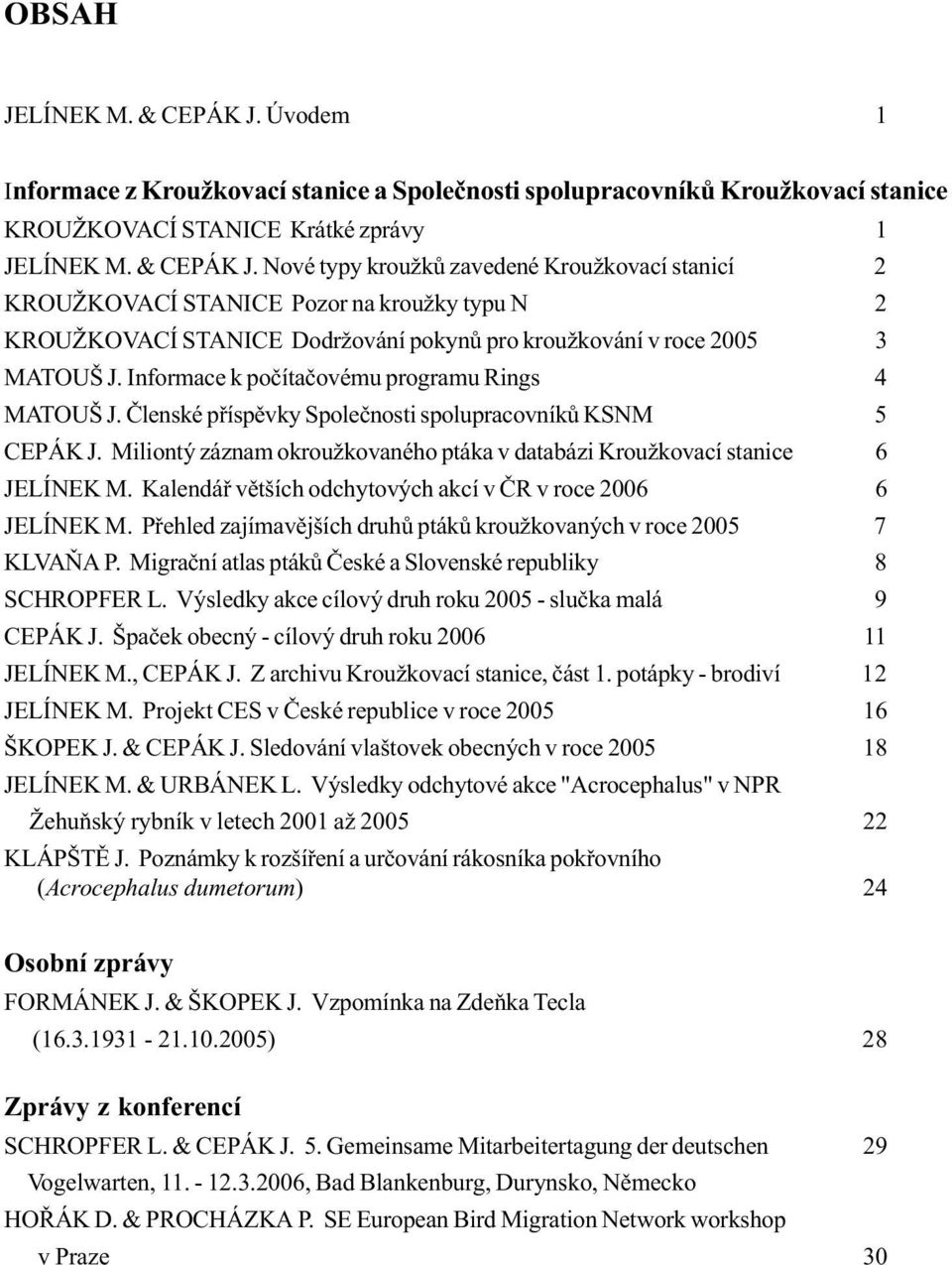 Kalendáø vìtších odchytových akcí v ÈR v roce 2006 6 JELÍNEK M. Pøehled zajímavìjších druhù ptákù kroužkovaných v roce 2005 7 KLVAÒA P. Migraèní atlas ptákù Èeské a Slovenské republiky 8 SCHROPFER L.