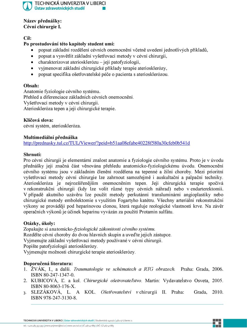 patofyziologii, vyjmenovat základní chirurgické příklady terapie ateriosklerózy, popsat specifika ošetřovatelské péče o pacienta s ateriosklerózou. Anatomie fyziologie cévního systému.